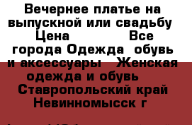 Вечернее платье на выпускной или свадьбу › Цена ­ 10 000 - Все города Одежда, обувь и аксессуары » Женская одежда и обувь   . Ставропольский край,Невинномысск г.